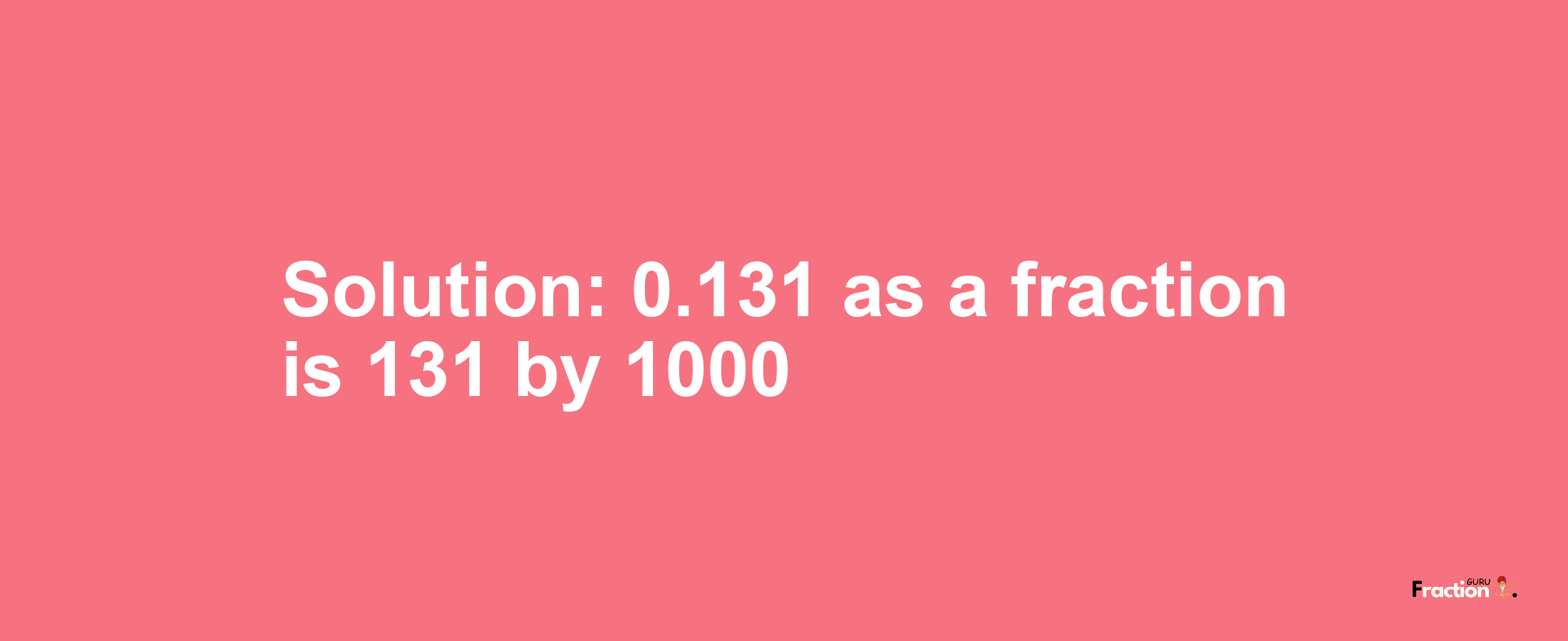 Solution:0.131 as a fraction is 131/1000